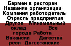 Бармен в ресторан › Название организации ­ Компания-работодатель › Отрасль предприятия ­ Другое › Минимальный оклад ­ 22 000 - Все города Работа » Вакансии   . Дагестан респ.,Дагестанские Огни г.